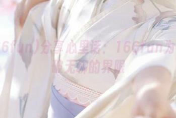 分享心里话：166fun为你打破无聊的界限