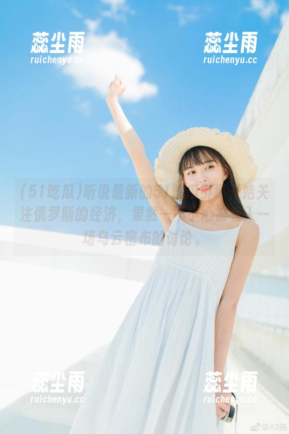 听说最新的51吃瓜引擎开始关注俄罗斯的经济，果然一不小心被卷入一场乌云密布的讨论。