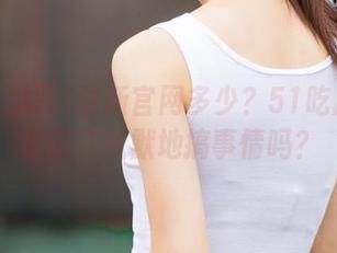 最新官网多少？51吃瓜网苹果版在默默地搞事情吗？