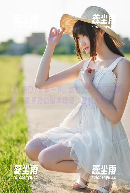 51热门 分享一下,这些天51热门的事件真是狗血剧本现场,脑洞大开!