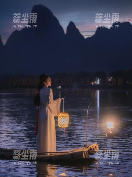 91吃瓜网 91吃瓜网:关于群众和免费的那些事儿,今天就来聊聊!