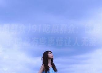 91吃瓜群众：链接不上脑子的总有些事情让人无奈