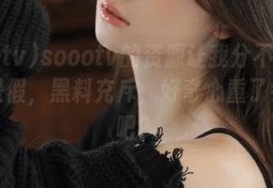 soootv的资源让我分不清啥是真啥是假，黑料充斥，好奇心重了会后悔吧？