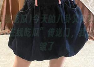 今天的八卦又来啦，刚打开“黑料在线吃瓜”传送门，我的眉头就皱了