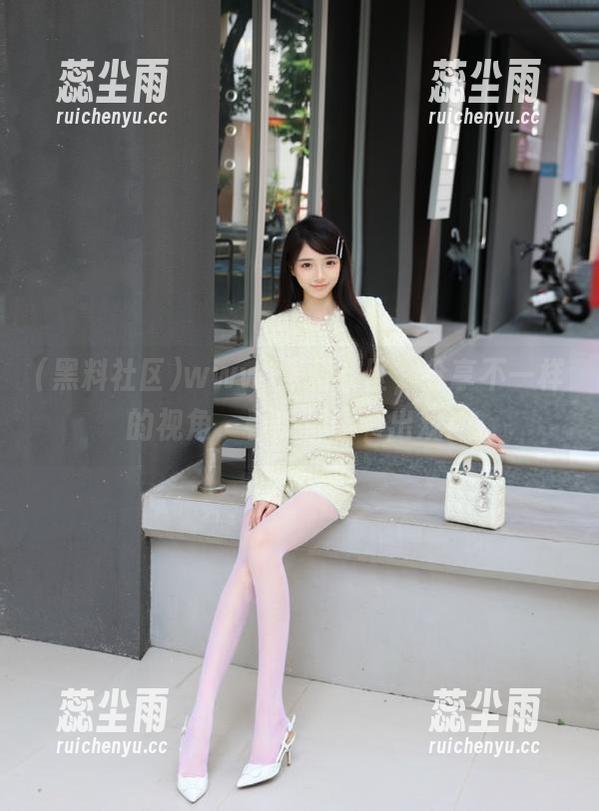 www.黑料社区，分享不一样的视角，看瓜都能看出戏！