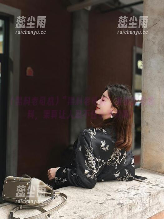 “黑料老司机”发布强势黑料，果真让人忍不住小声尖叫！